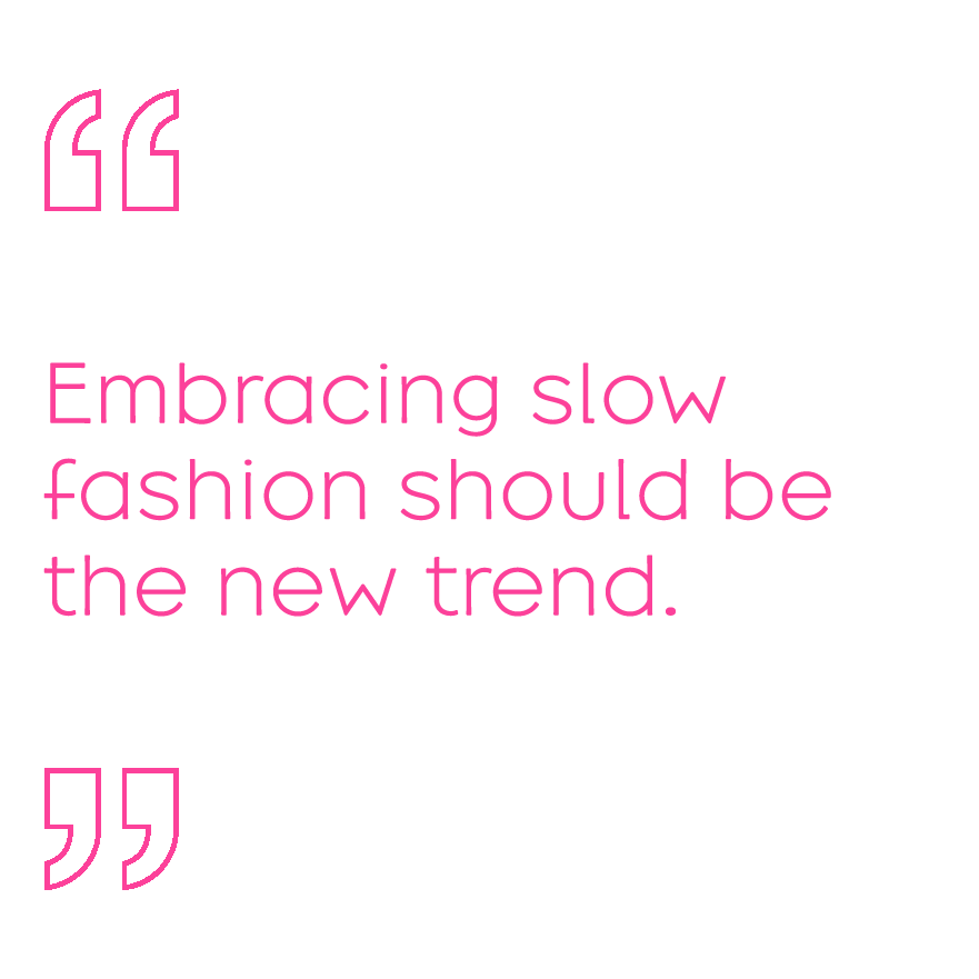 Embracing slow fashion should be the new trend.