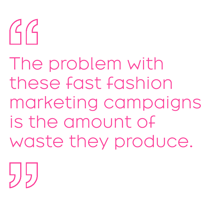 The problem with these fast fashion marketing campaigns is the amount of waste they produce.