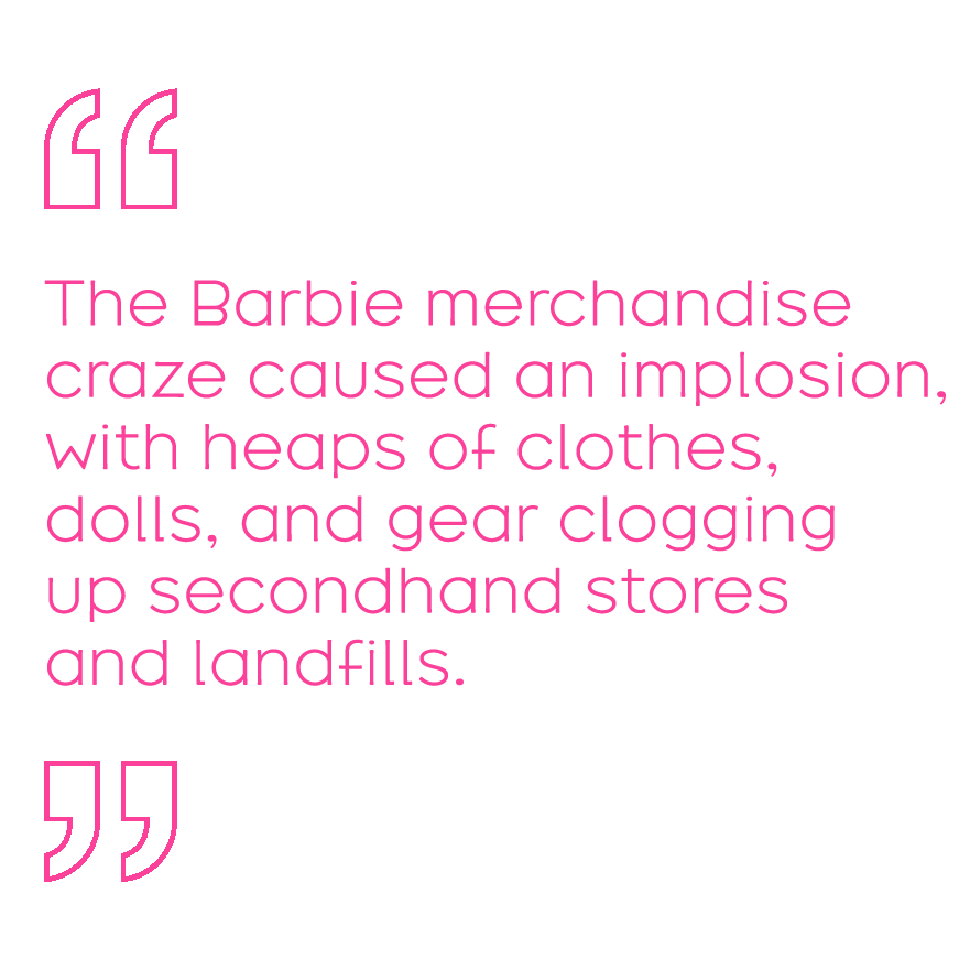The Barbie merchandise craze caused an implosion, with heaps of clothes, dolls, and gear clogging up secondhand stores and landfills.